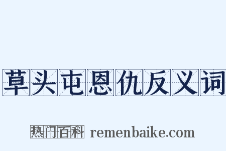草头屯恩仇反义词是什么意思的图片
